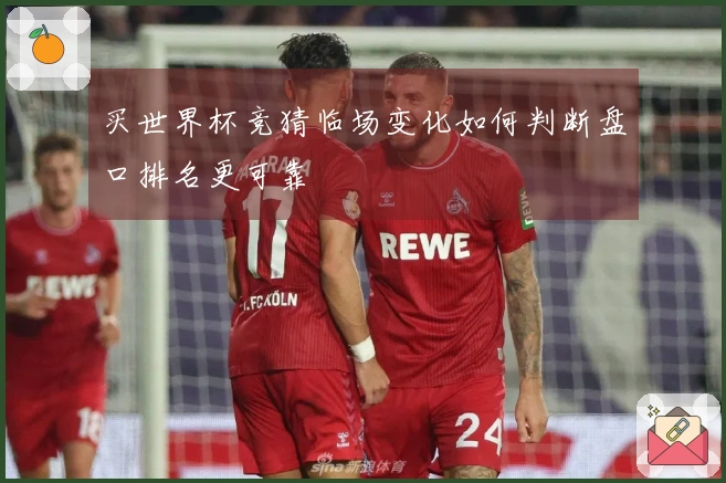 买世界杯竞猜临场变化如何判断盘口排名更可靠