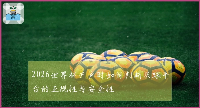 2026世界杯开户时如何判断买球平台的正规性与安全性